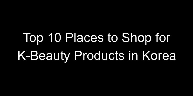 Read more about the article Top 10 Places to Shop for K-Beauty Products in Korea