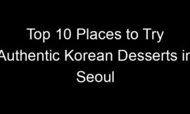 Top 10 Places to Try Authentic Korean Desserts in Seoul