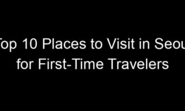 Top 10 Places to Visit in Seoul for First-Time Travelers