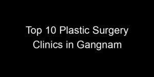 Read more about the article Top 10 Plastic Surgery Clinics in Gangnam