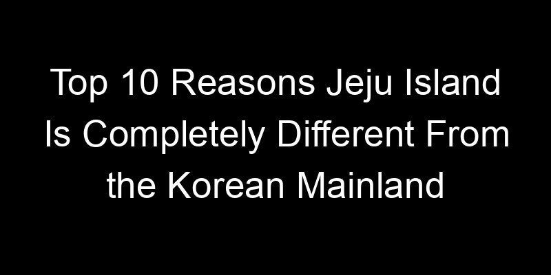 Read more about the article Top 10 Reasons Jeju Island Is Completely Different From the Korean Mainland