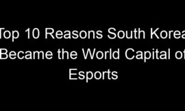 Top 10 Reasons South Korea Became the World Capital of Esports