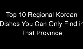 Top 10 Regional Korean Dishes You Can Only Find in That Province