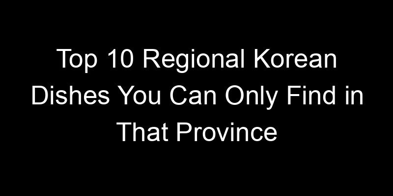 Read more about the article Top 10 Regional Korean Dishes You Can Only Find in That Province