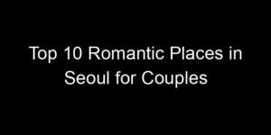 Read more about the article Top 10 Romantic Places in Seoul for Couples
