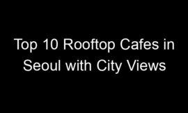 Top 10 Rooftop Cafes in Seoul with City Views