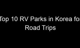 Top 10 RV Parks in Korea for Road Trips