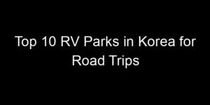 Read more about the article Top 10 RV Parks in Korea for Road Trips