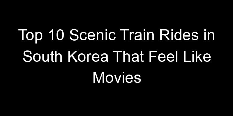 Read more about the article Top 10 Scenic Train Rides in South Korea That Feel Like Movies