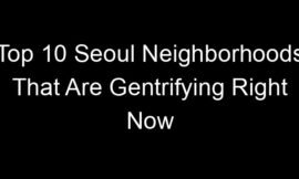 Top 10 Seoul Neighborhoods That Are Gentrifying Right Now