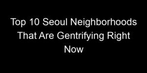 Read more about the article Top 10 Seoul Neighborhoods That Are Gentrifying Right Now