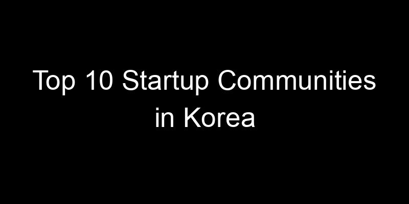 Read more about the article Top 10 Startup Communities in Korea