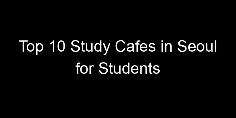 Read more about the article Top 10 Study Cafes in Seoul for Students