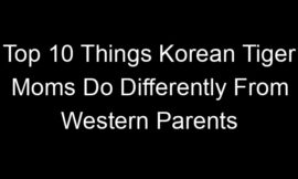 Top 10 Things Korean Tiger Moms Do Differently From Western Parents