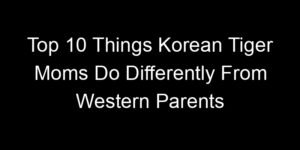 Read more about the article Top 10 Things Korean Tiger Moms Do Differently From Western Parents