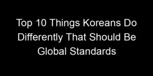 Read more about the article Top 10 Things Koreans Do Differently That Should Be Global Standards