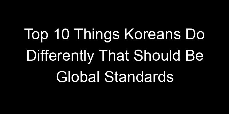 Read more about the article Top 10 Things Koreans Do Differently That Should Be Global Standards