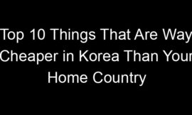 Top 10 Things That Are Way Cheaper in Korea Than Your Home Country