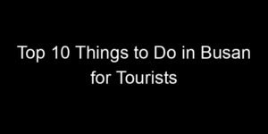 Read more about the article Top 10 Things to Do in Busan for Tourists
