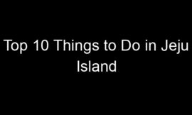 Top 10 Things to Do in Jeju Island
