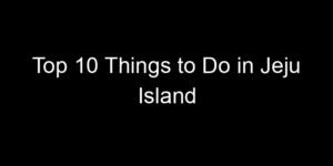 Read more about the article Top 10 Things to Do in Jeju Island