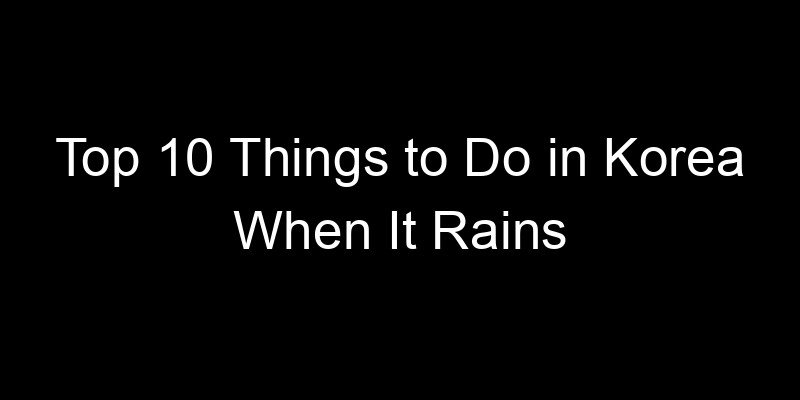 Read more about the article Top 10 Things to Do in Korea When It Rains