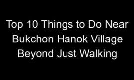 Top 10 Things to Do Near Bukchon Hanok Village Beyond Just Walking