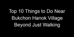 Read more about the article Top 10 Things to Do Near Bukchon Hanok Village Beyond Just Walking