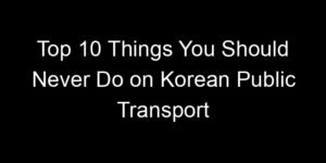 Read more about the article Top 10 Things You Should Never Do on Korean Public Transport
