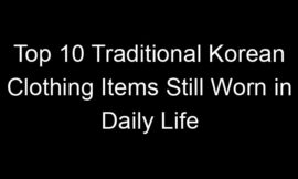 Top 10 Traditional Korean Clothing Items Still Worn in Daily Life