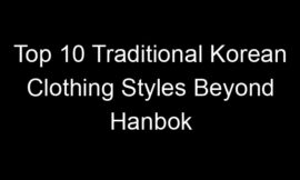 Top 10 Traditional Korean Clothing Styles Beyond Hanbok
