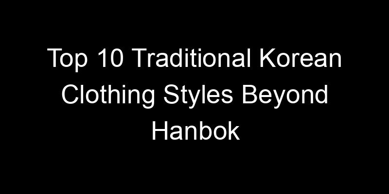 Read more about the article Top 10 Traditional Korean Clothing Styles Beyond Hanbok