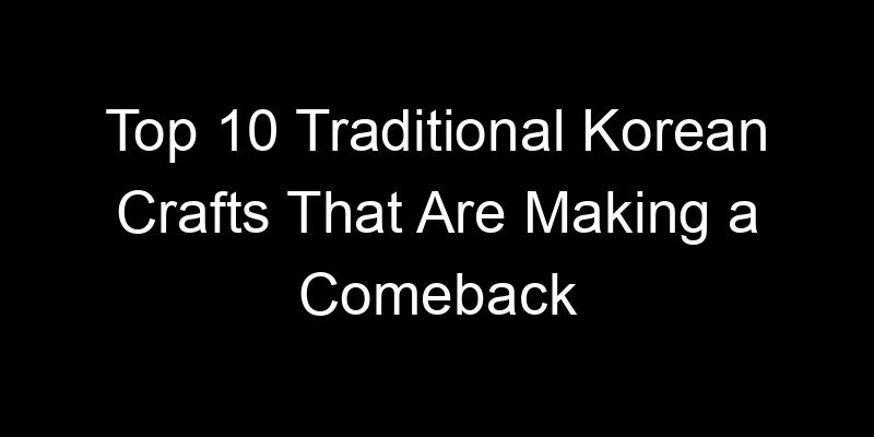 Read more about the article Top 10 Traditional Korean Crafts That Are Making a Comeback