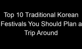 Top 10 Traditional Korean Festivals You Should Plan a Trip Around