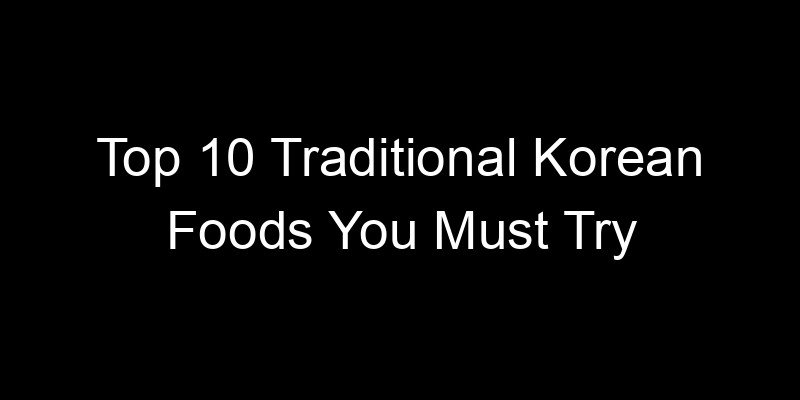 Read more about the article Top 10 Traditional Korean Foods You Must Try