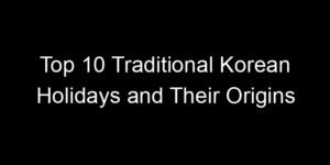 Read more about the article Top 10 Traditional Korean Holidays and Their Origins