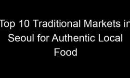 Top 10 Traditional Markets in Seoul for Authentic Local Food