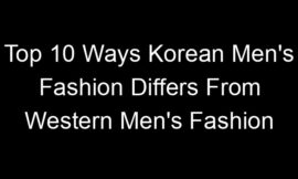 Top 10 Ways Korean Men’s Fashion Differs From Western Men’s Fashion