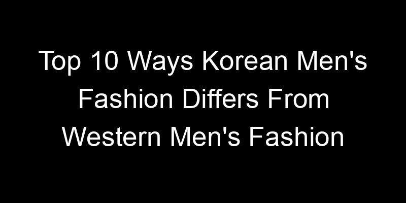 Read more about the article Top 10 Ways Korean Men’s Fashion Differs From Western Men’s Fashion
