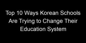 Read more about the article Top 10 Ways Korean Schools Are Trying to Change Their Education System