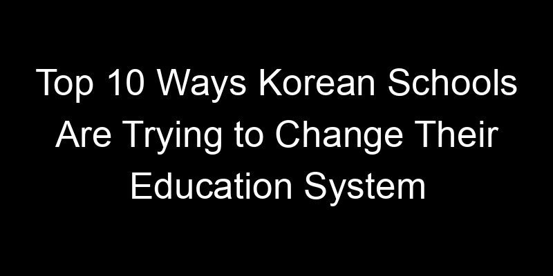 Read more about the article Top 10 Ways Korean Schools Are Trying to Change Their Education System