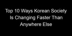 Read more about the article Top 10 Ways Korean Society Is Changing Faster Than Anywhere Else