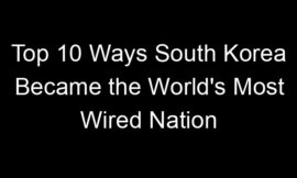 Top 10 Ways South Korea Became the World’s Most Wired Nation