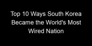 Read more about the article Top 10 Ways South Korea Became the World’s Most Wired Nation