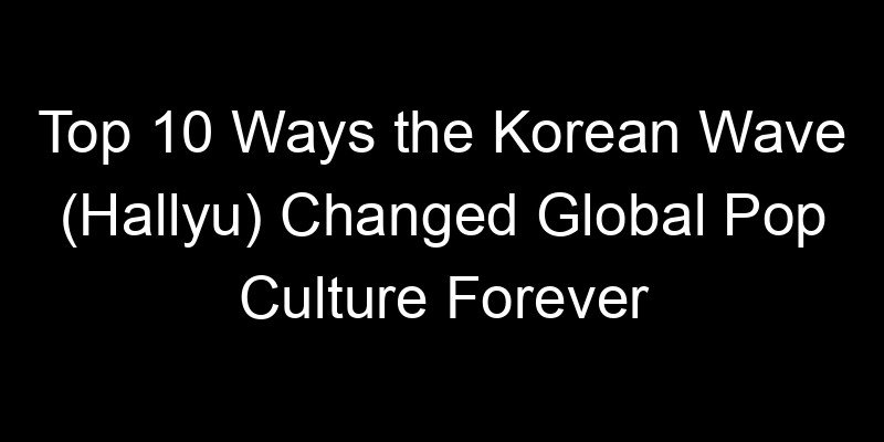 Read more about the article Top 10 Ways the Korean Wave (Hallyu) Changed Global Pop Culture Forever