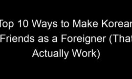 Top 10 Ways to Make Korean Friends as a Foreigner (That Actually Work)
