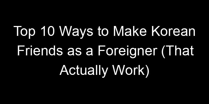 Read more about the article Top 10 Ways to Make Korean Friends as a Foreigner (That Actually Work)