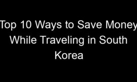 Top 10 Ways to Save Money While Traveling in South Korea