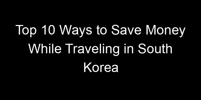 Read more about the article Top 10 Ways to Save Money While Traveling in South Korea