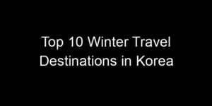 Read more about the article Top 10 Winter Travel Destinations in Korea